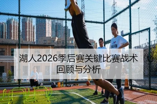 湖人2026季后赛关键比赛战术回顾与分析
