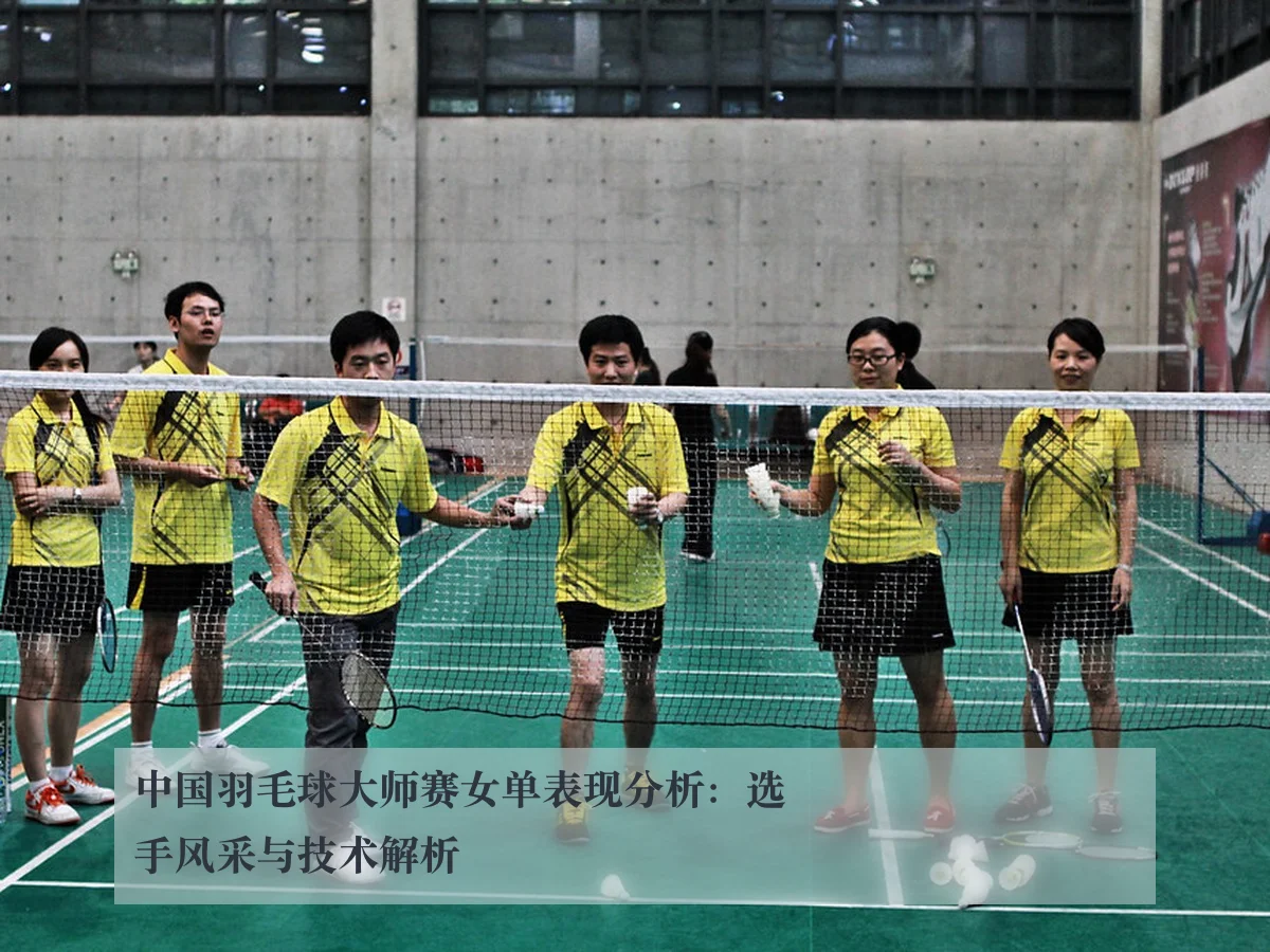 中国羽毛球大师赛女单表现分析：选手风采与技术解析
